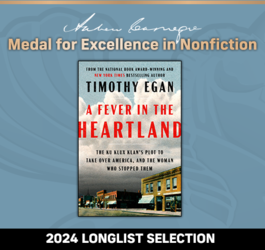 Andrew Carnegie Medal For Excellence in Nonfiction 2024 Longlist Selection:A Fever in the Heartland: The Ku Klux Klan’s Plot to Take over America, and the Woman Who Stopped Them. 