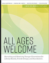 All Ages Welcome: Recruiting and Retaining Younger Generations for Library Boards, Friends Groups, and Foundations, available at the ALA Store