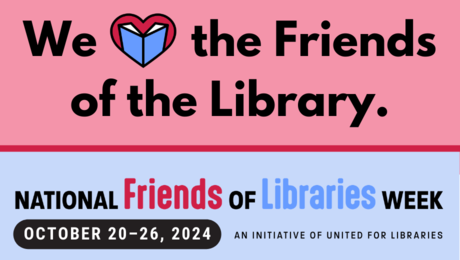 We love the Friends of the Library. 2024 National Friends of Libraries Week, October 20-26, 2024, an initiative of United for Libraries