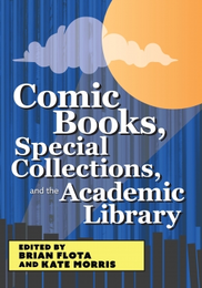 Comic Books, Special Collections, and the Academic Library, available at the ALA Store