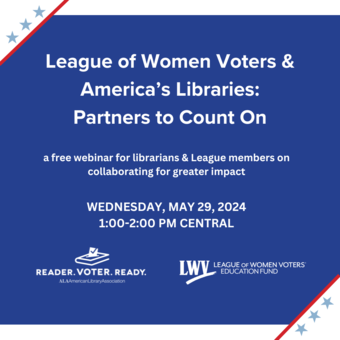 Background: Royal blue with white corners and three light blue stars bordered by a red line; Logos: Reader. Voter. Ready. American Library Association/League of Women Voters Education Fund; Copy: League of Women Voters & America's Libraries: Partners to Count On - a free webinar for librarians & League members on collaborating for greater impact - Wednesday, May 29, 2024 - 1:00-2:00 PM Central