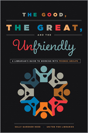 The Good, the Great, and the Unfriendly: A Librarian's Guide to Working with Friends Groups, available at the ALA Store.